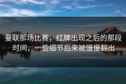 曼联那场比赛，红牌出现之后的那段时间，一些细节后来被慢慢翻出