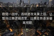 欧冠一战中，连续进攻未果之后，让整场比赛逻辑改变，比赛走势逐渐偏离预期