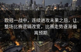 欧冠一战中，连续进攻未果之后，让整场比赛逻辑改变，比赛走势逐渐偏离预期