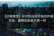 【仔细想想】补时阶段刚开始的时候开始，曼联的局面不再一样