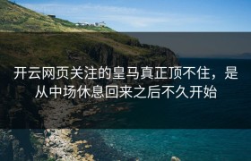 开云网页关注的皇马真正顶不住，是从中场休息回来之后不久开始